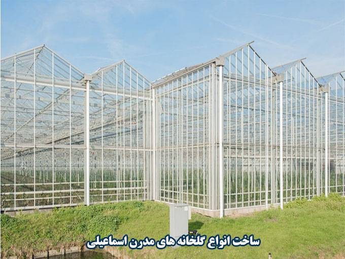 ساخت انواع گلخانه های مدرن اسماعیلی در آذربایجان شرقی و آذربایجان غربی