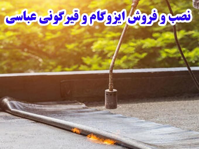 نصب و فروش ایزوگام و قیرگونی عباسی در تهران